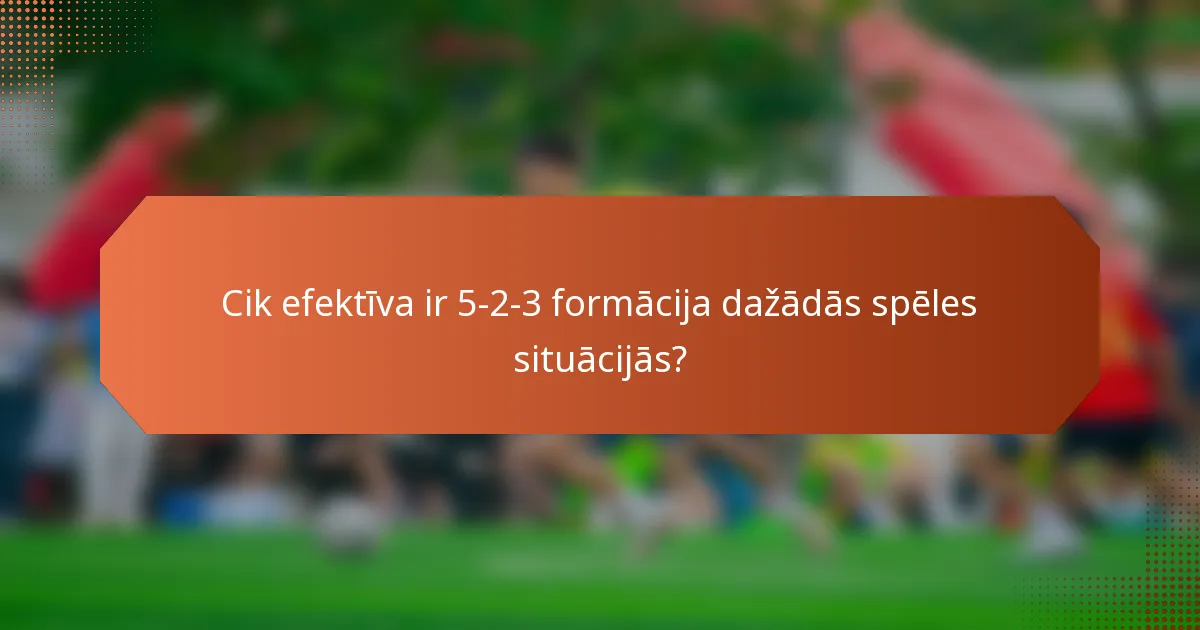 Cik efektīva ir 5-2-3 formācija dažādās spēles situācijās?