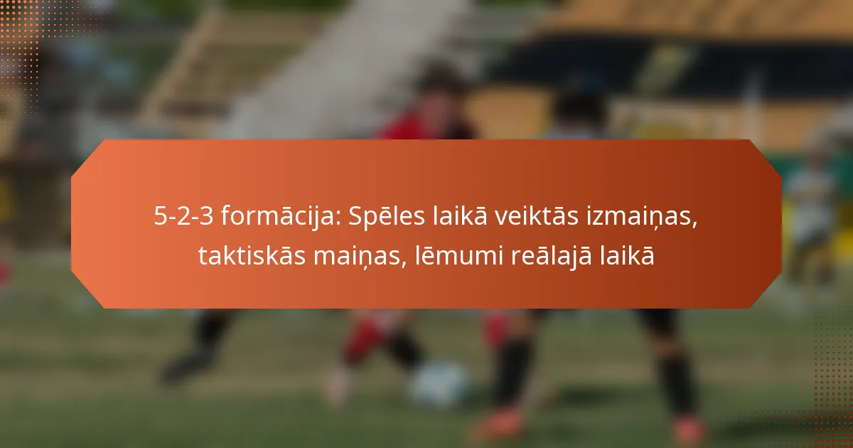 featured-image-5-2-3-formacija-speles-laika-veiktas-izmainas-taktiskas-mainas-lemumi-realaja-laika