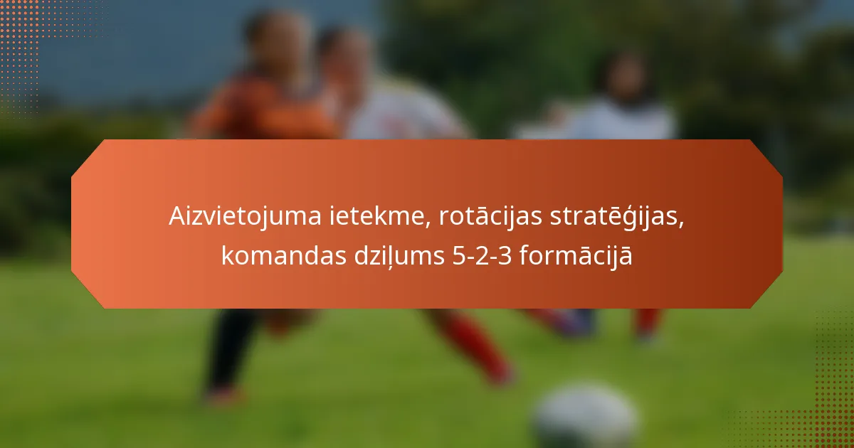 featured-image-aizvietojuma-ietekme-rotacijas-strategijas-komandas-dzilums-5-2-3-formacija