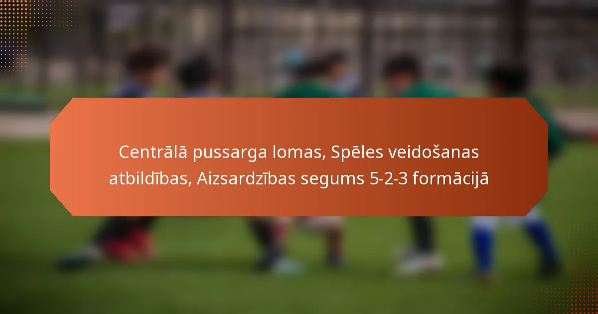 featured-image-centrala-pussarga-lomas-speles-veidosanas-atbildibas-aizsardzibas-segums-5-2-3-formacija