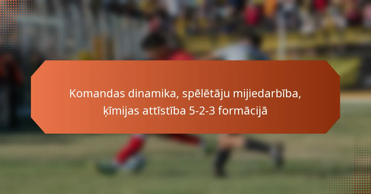featured-image-komandas-dinamika-speletaju-mijiedarbiba-kimijas-attistiba-5-2-3-formacija