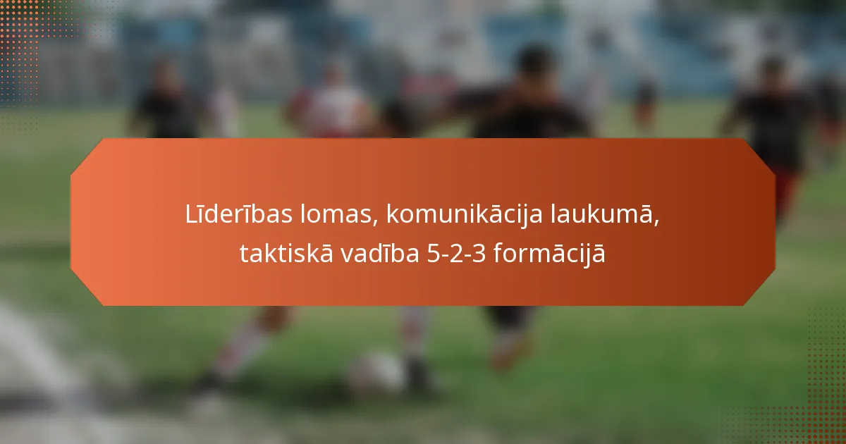 featured-image-lideribas-lomas-komunikacija-laukuma-taktiska-vadiba-5-2-3-formacija