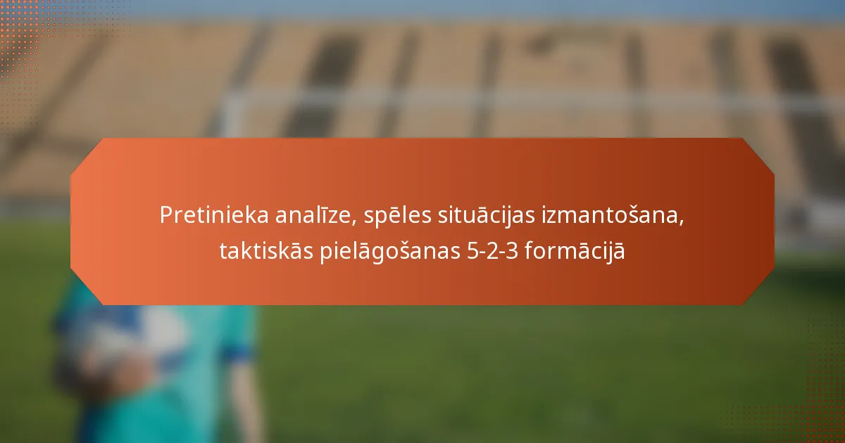 featured-image-pretinieka-analize-speles-situacijas-izmantosana-taktiskas-pielagosanas-5-2-3-formacija