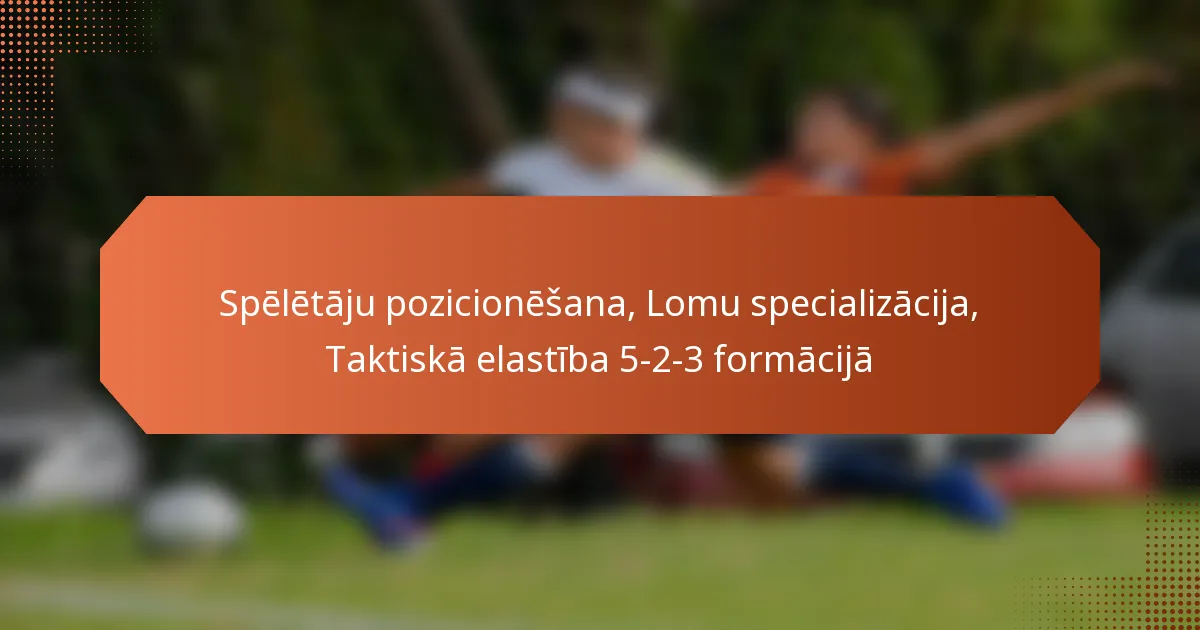featured-image-speletaju-pozicionesana-lomu-specializacija-taktiska-elastiba-5-2-3-formacija