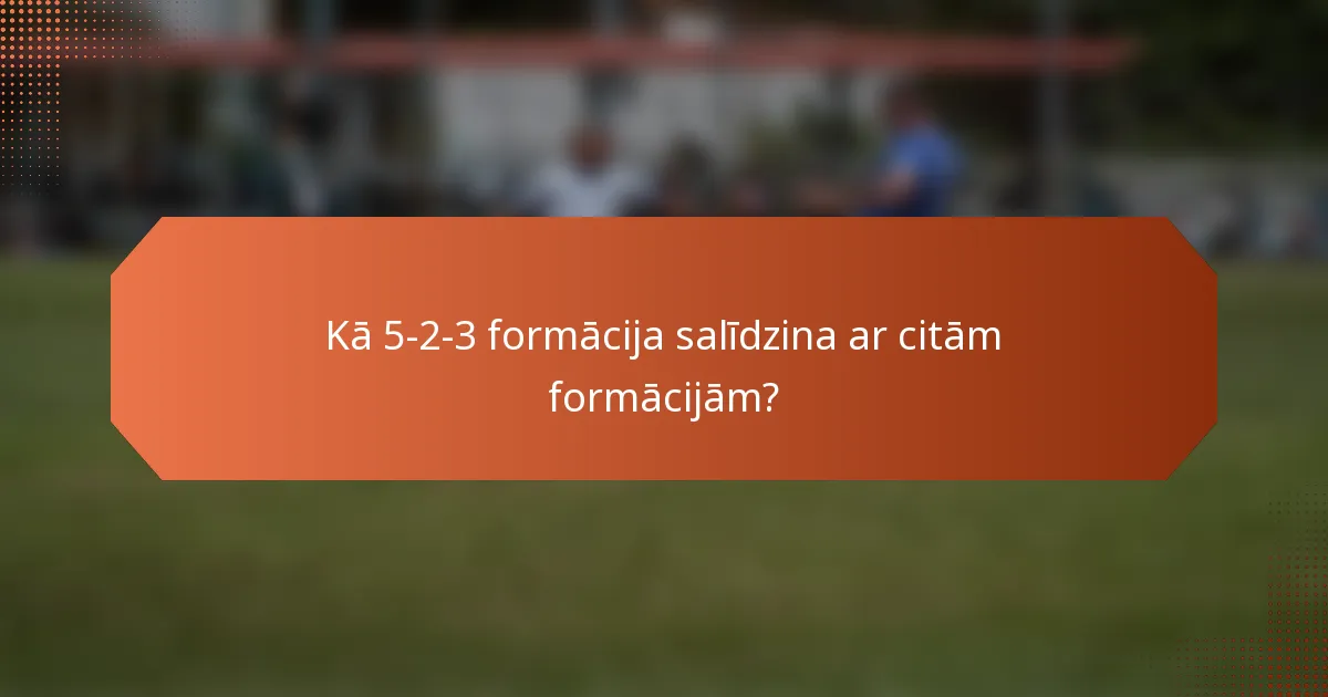 Kā 5-2-3 formācija salīdzina ar citām formācijām?