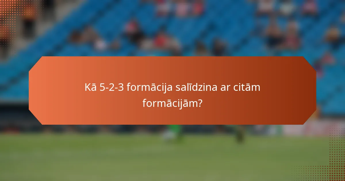 Kā 5-2-3 formācija salīdzina ar citām formācijām?