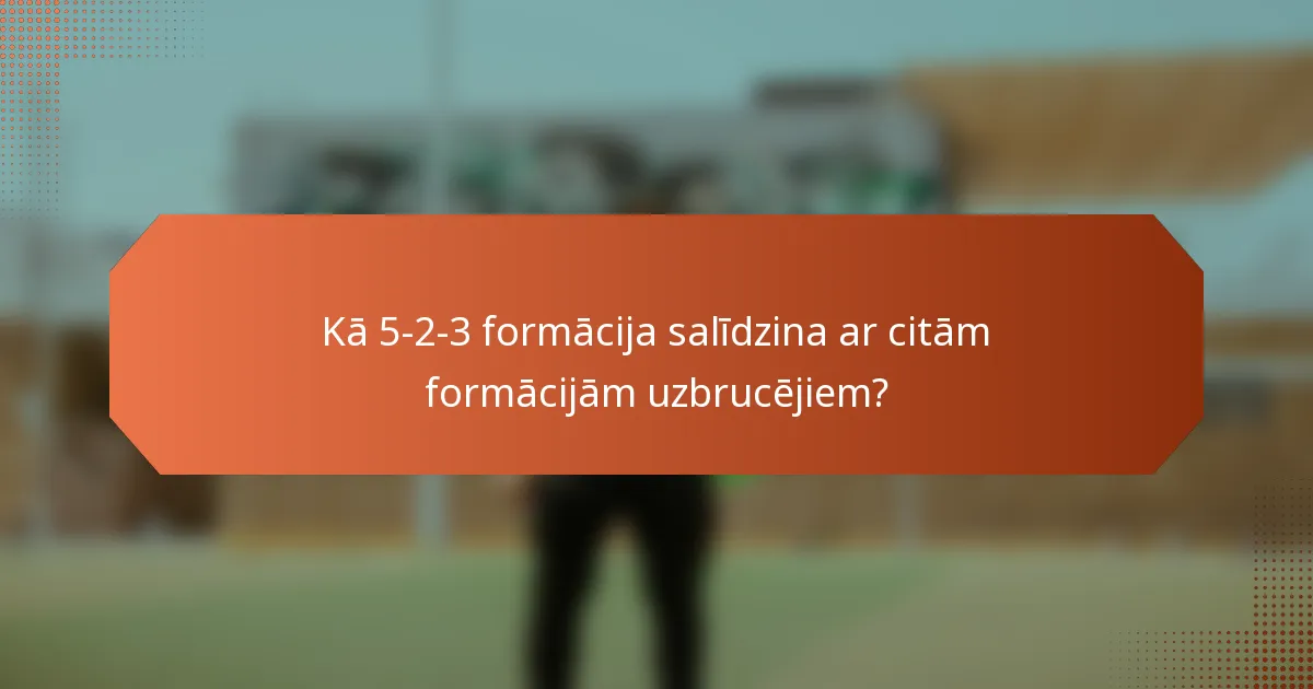 Kā 5-2-3 formācija salīdzina ar citām formācijām uzbrucējiem?
