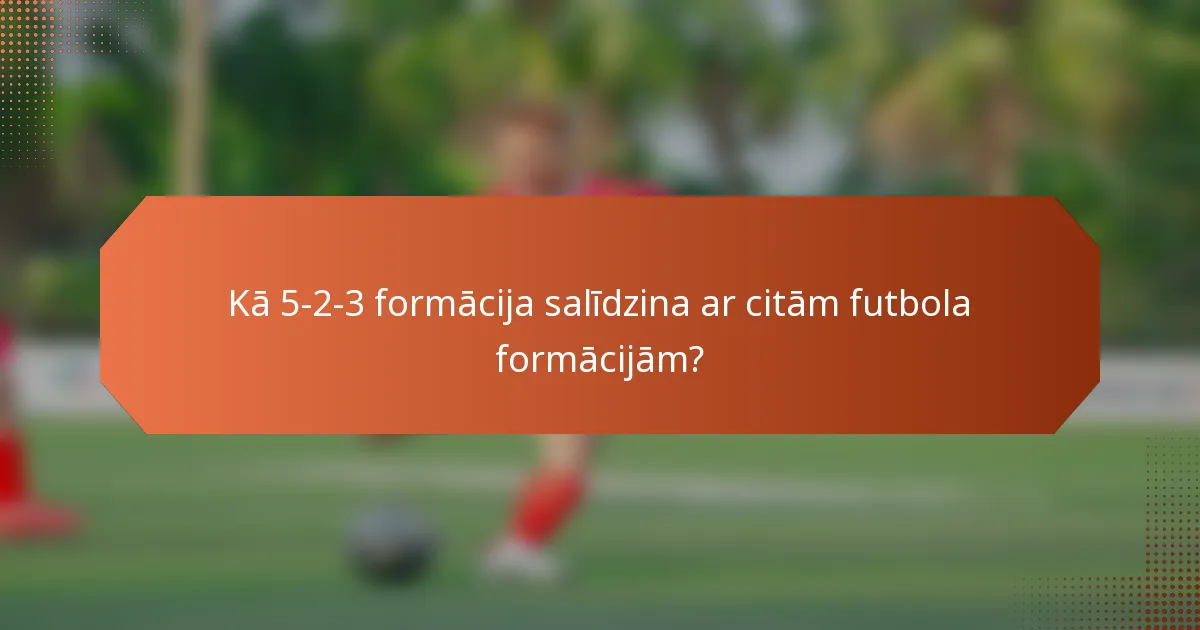 Kā 5-2-3 formācija salīdzina ar citām futbola formācijām?