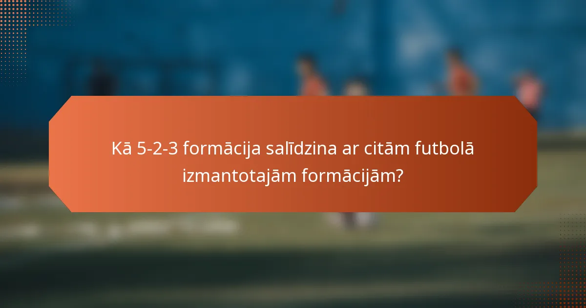 Kā 5-2-3 formācija salīdzina ar citām futbolā izmantotajām formācijām?