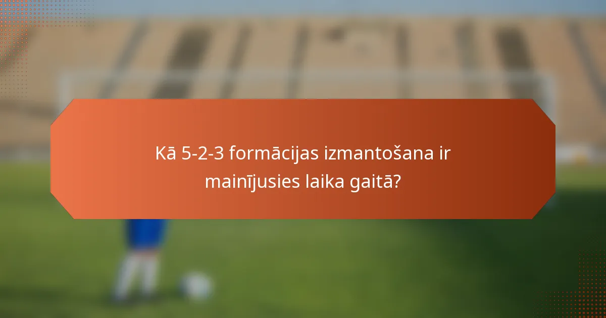 Kā 5-2-3 formācijas izmantošana ir mainījusies laika gaitā?