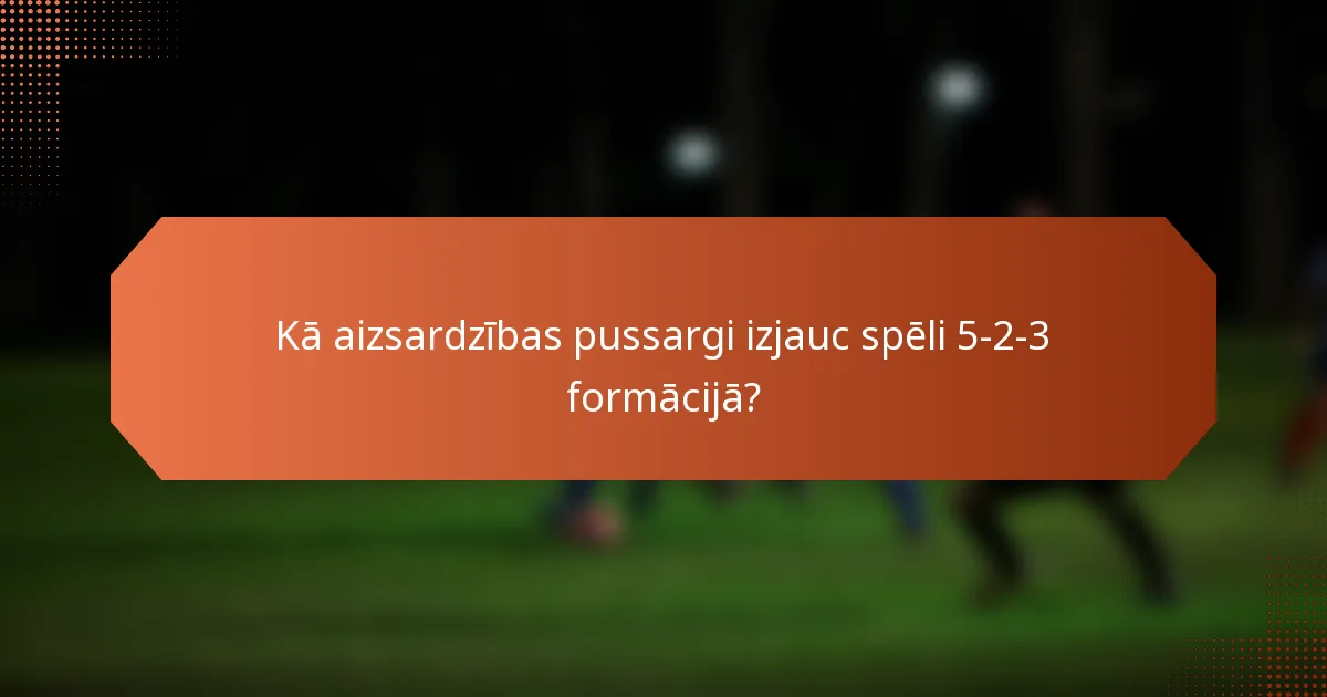 Kā aizsardzības pussargi izjauc spēli 5-2-3 formācijā?