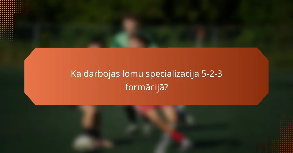 Kā darbojas lomu specializācija 5-2-3 formācijā?