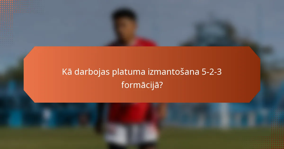 Kā darbojas platuma izmantošana 5-2-3 formācijā?