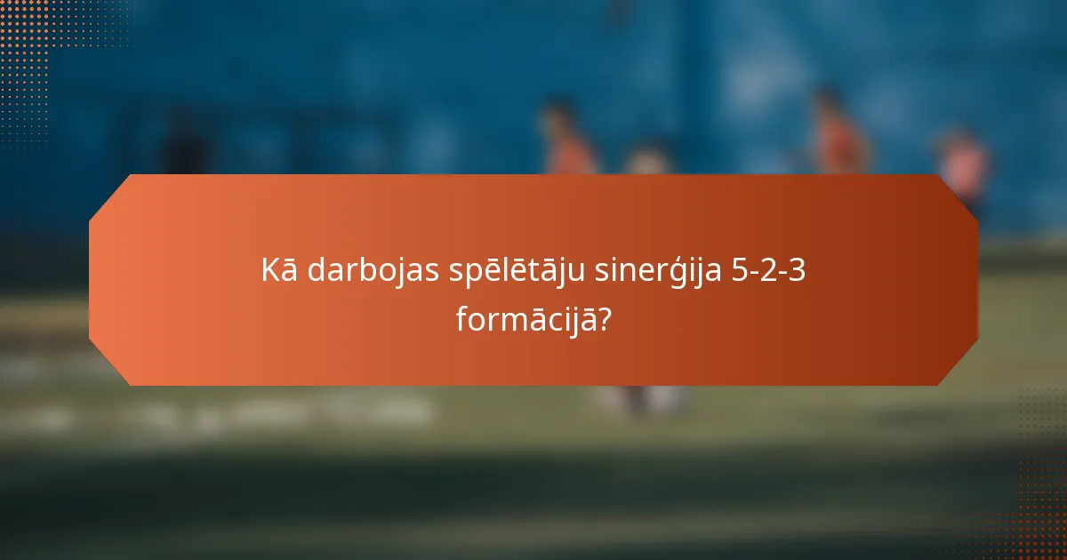 Kā darbojas spēlētāju sinerģija 5-2-3 formācijā?