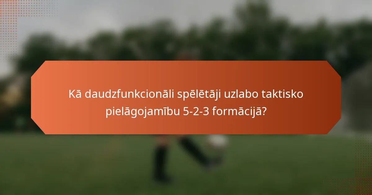 Kā daudzfunkcionāli spēlētāji uzlabo taktisko pielāgojamību 5-2-3 formācijā?