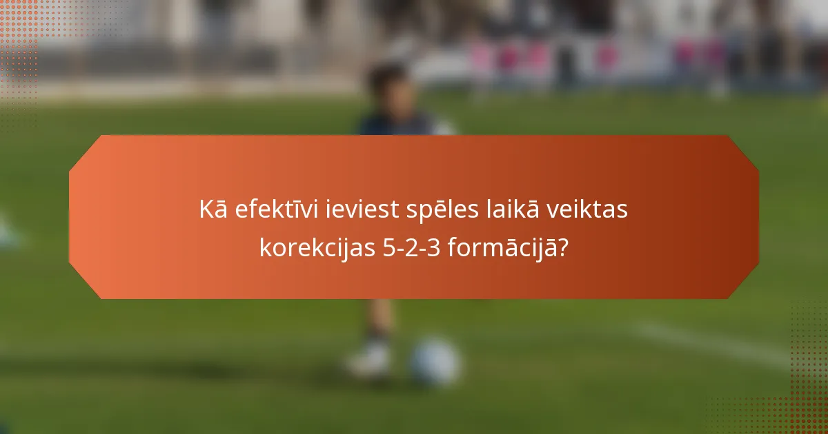 Kā efektīvi ieviest spēles laikā veiktas korekcijas 5-2-3 formācijā?