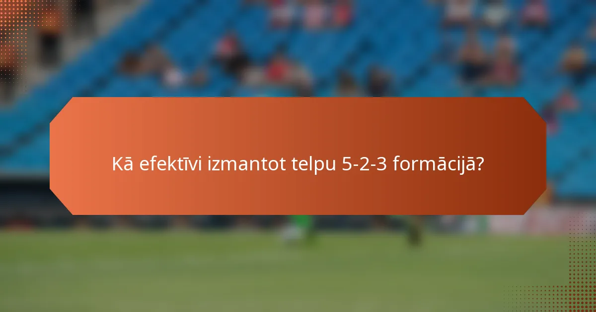 Kā efektīvi izmantot telpu 5-2-3 formācijā?