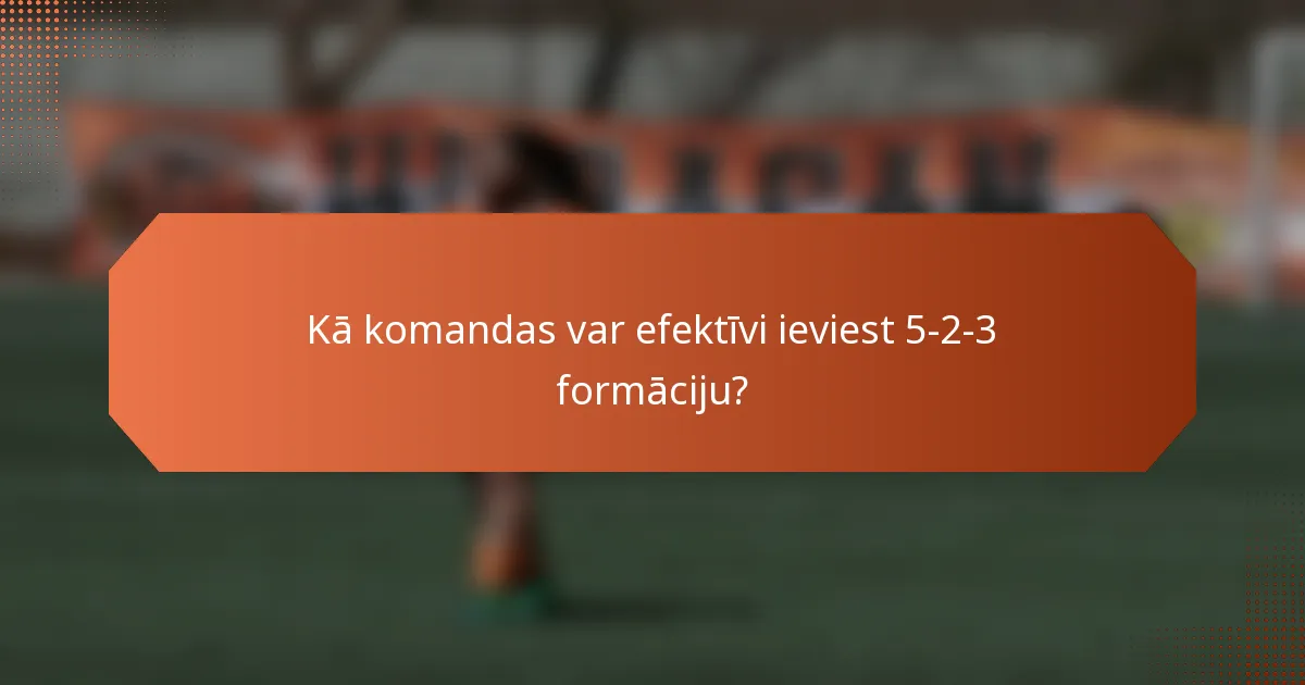 Kā komandas var efektīvi ieviest 5-2-3 formāciju?