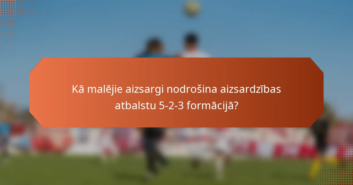 Kā malējie aizsargi nodrošina aizsardzības atbalstu 5-2-3 formācijā?
