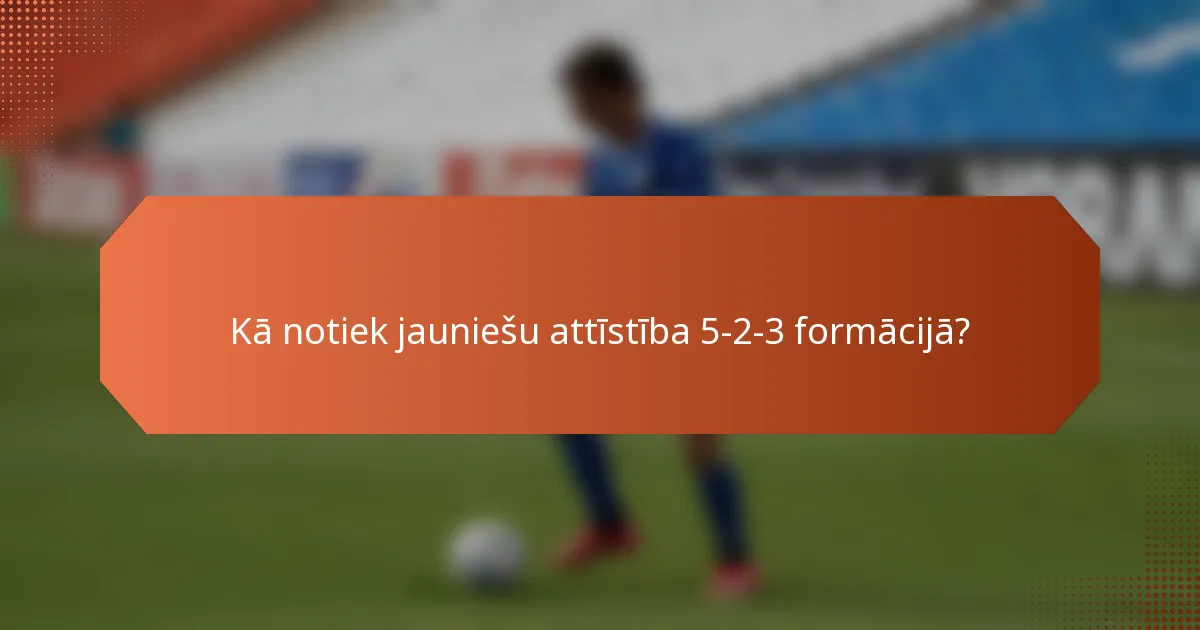 Kā notiek jauniešu attīstība 5-2-3 formācijā?