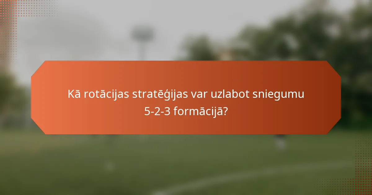 Kā rotācijas stratēģijas var uzlabot sniegumu 5-2-3 formācijā?