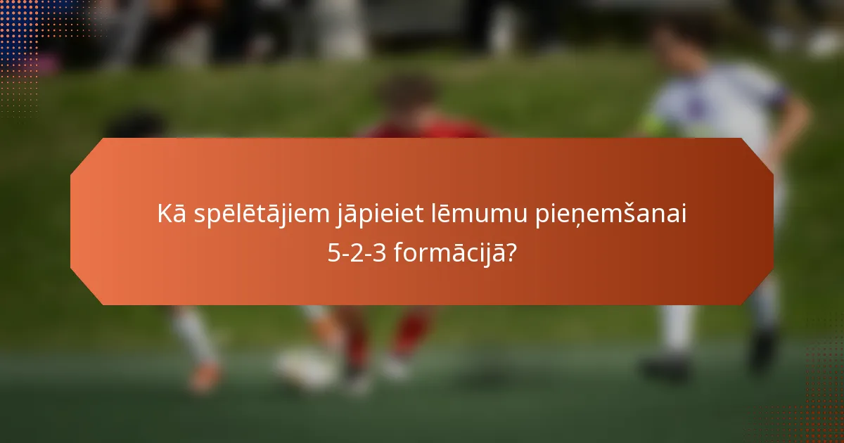 Kā spēlētājiem jāpieiet lēmumu pieņemšanai 5-2-3 formācijā?