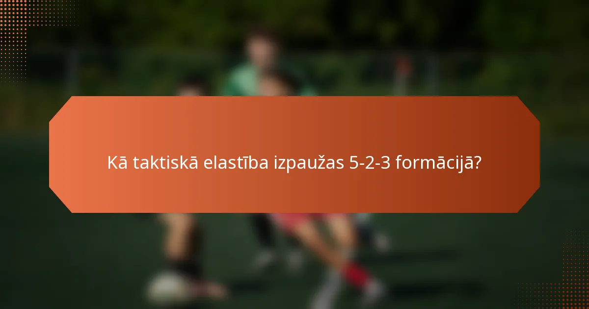Kā taktiskā elastība izpaužas 5-2-3 formācijā?