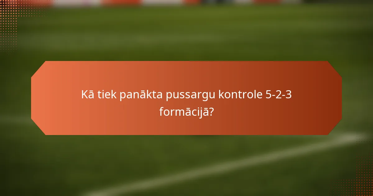 Kā tiek panākta pussargu kontrole 5-2-3 formācijā?