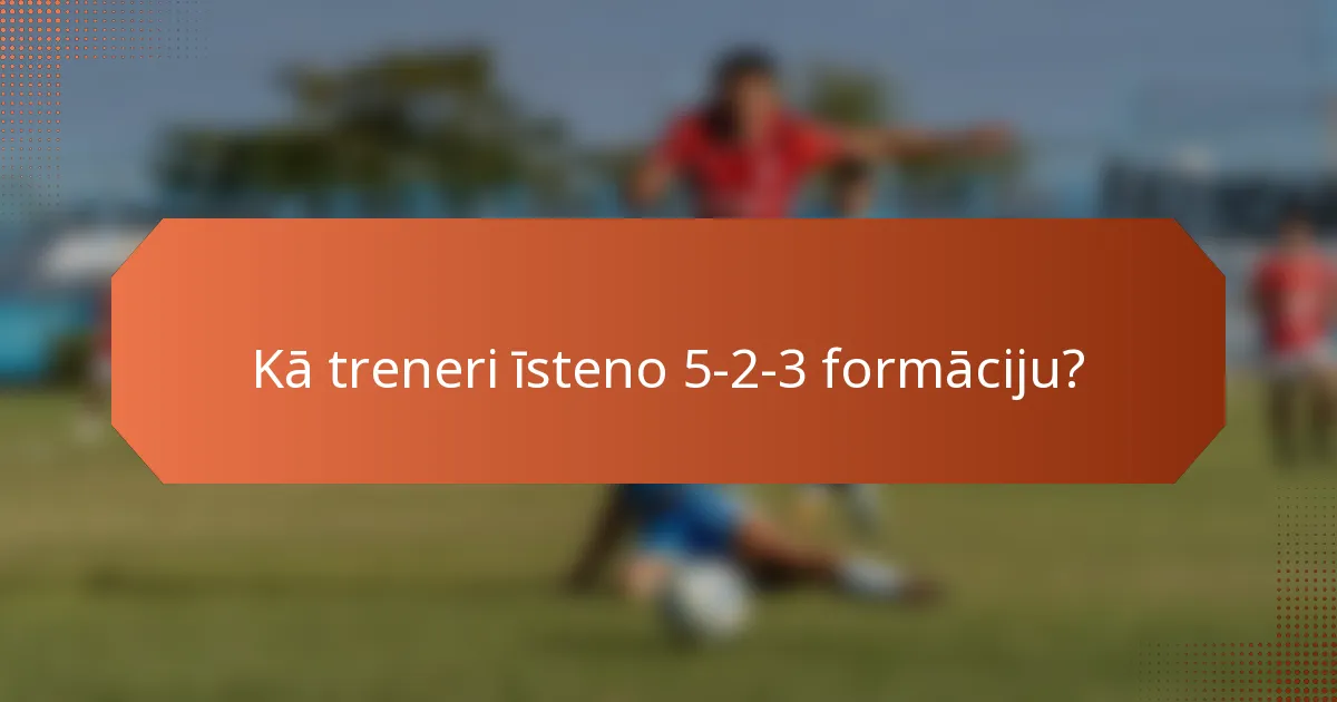 Kā treneri īsteno 5-2-3 formāciju?