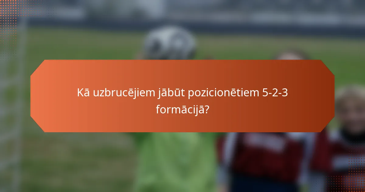 Kā uzbrucējiem jābūt pozicionētiem 5-2-3 formācijā?