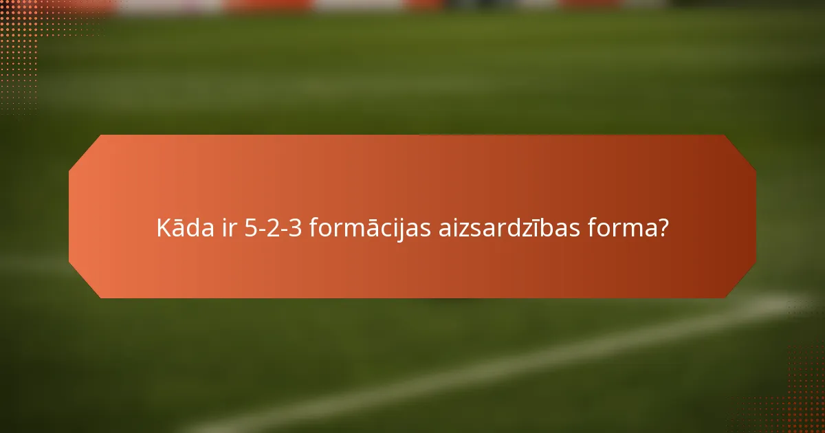 Kāda ir 5-2-3 formācijas aizsardzības forma?