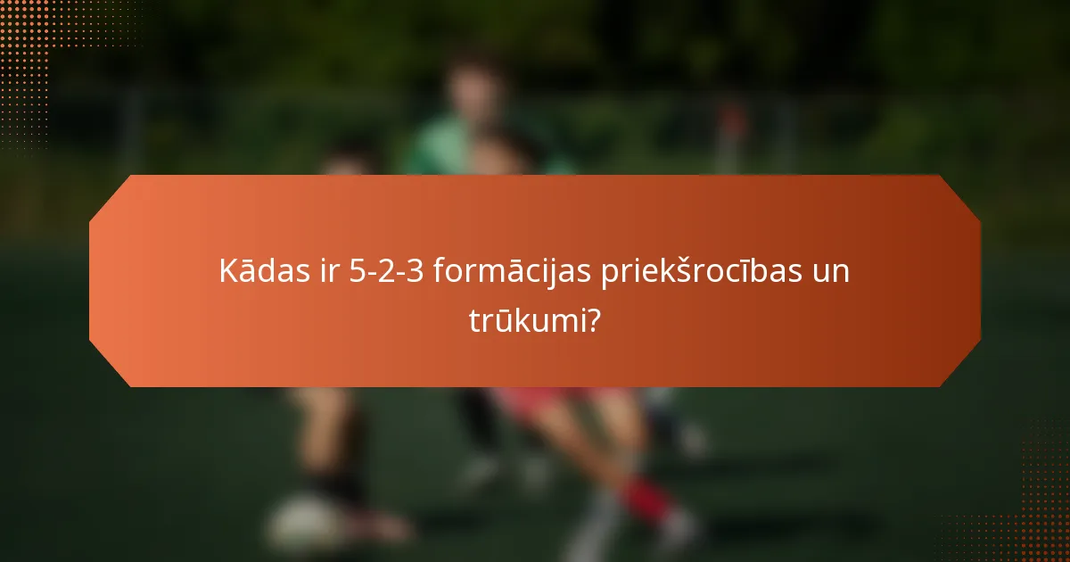 Kādas ir 5-2-3 formācijas priekšrocības un trūkumi?