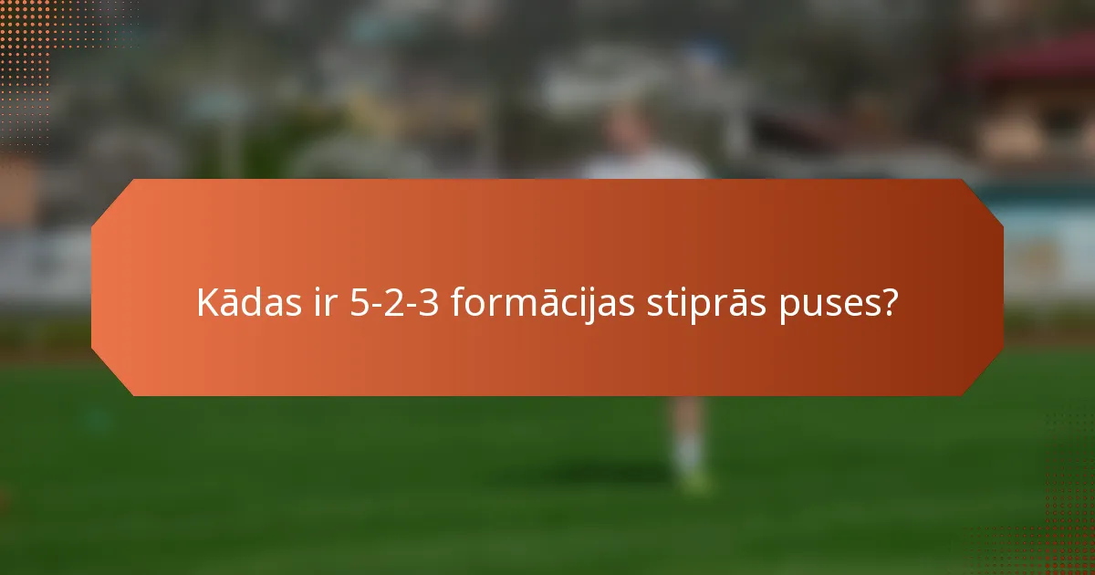Kādas ir 5-2-3 formācijas stiprās puses?