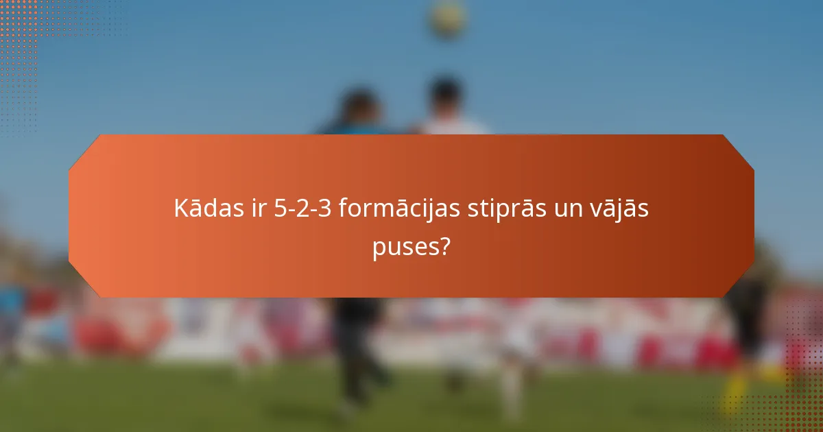 Kādas ir 5-2-3 formācijas stiprās un vājās puses?