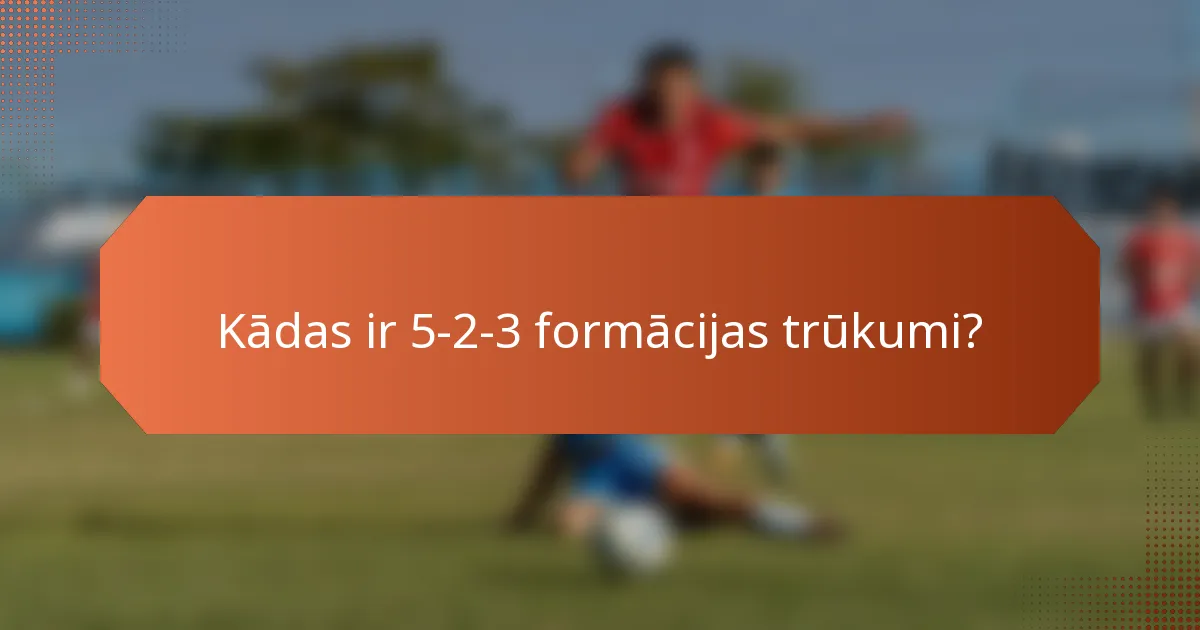 Kādas ir 5-2-3 formācijas trūkumi?