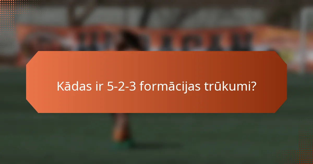 Kādas ir 5-2-3 formācijas trūkumi?