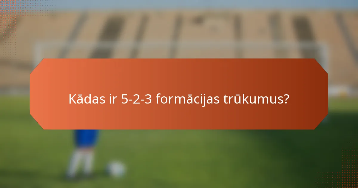 Kādas ir 5-2-3 formācijas trūkumus?
