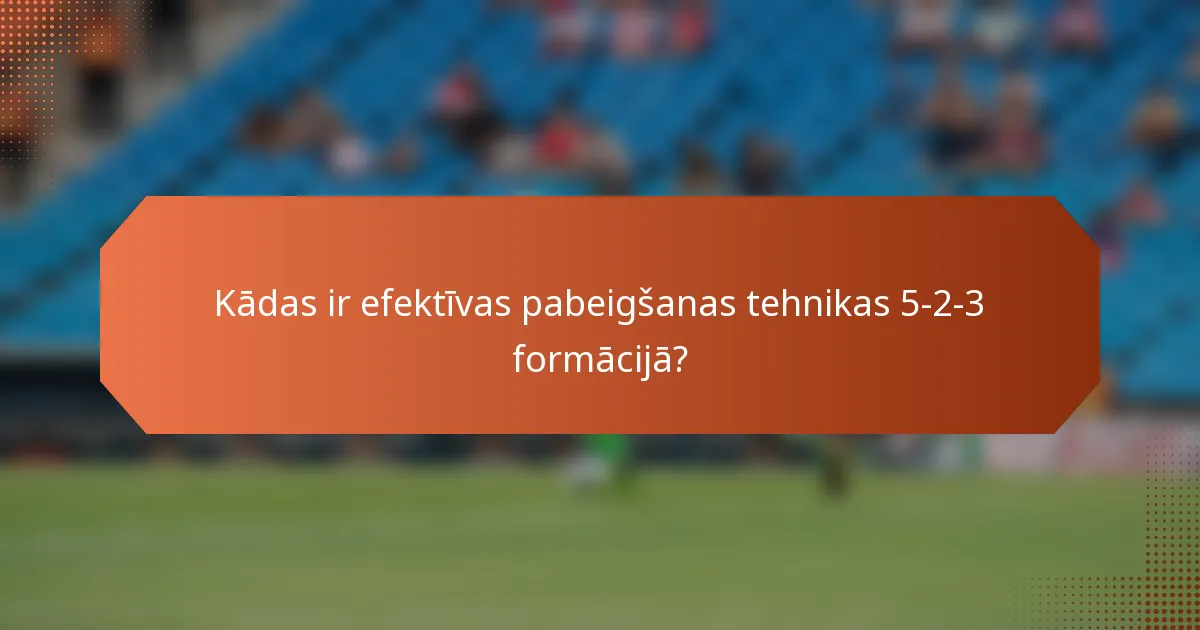 Kādas ir efektīvas pabeigšanas tehnikas 5-2-3 formācijā?