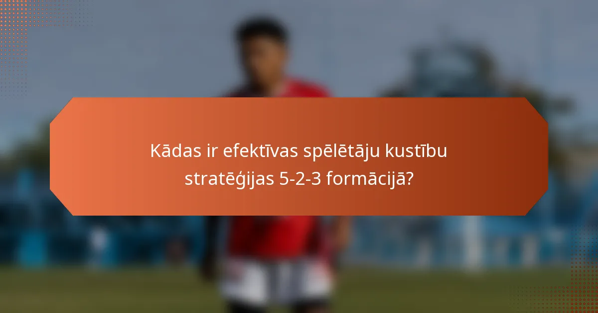 Kādas ir efektīvas spēlētāju kustību stratēģijas 5-2-3 formācijā?