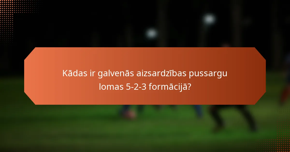 Kādas ir galvenās aizsardzības pussargu lomas 5-2-3 formācijā?