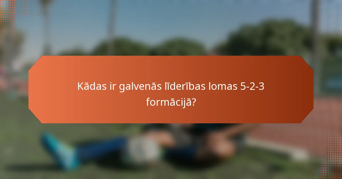 Kādas ir galvenās līderības lomas 5-2-3 formācijā?