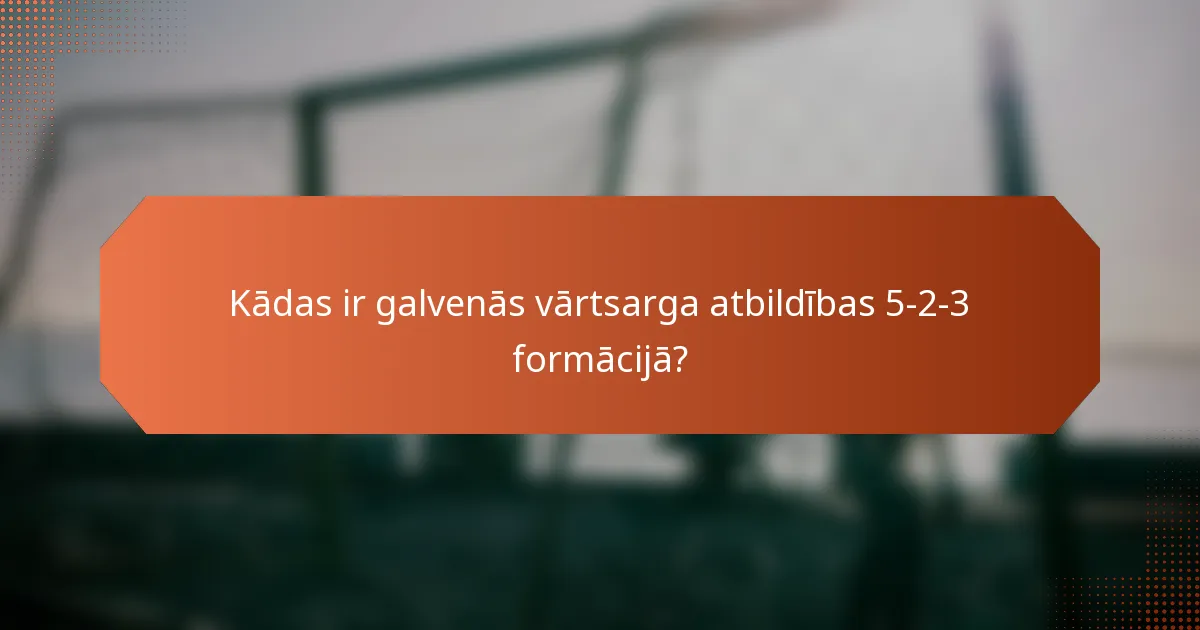 Kādas ir galvenās vārtsarga atbildības 5-2-3 formācijā?