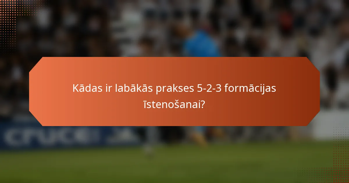 Kādas ir labākās prakses 5-2-3 formācijas īstenošanai?