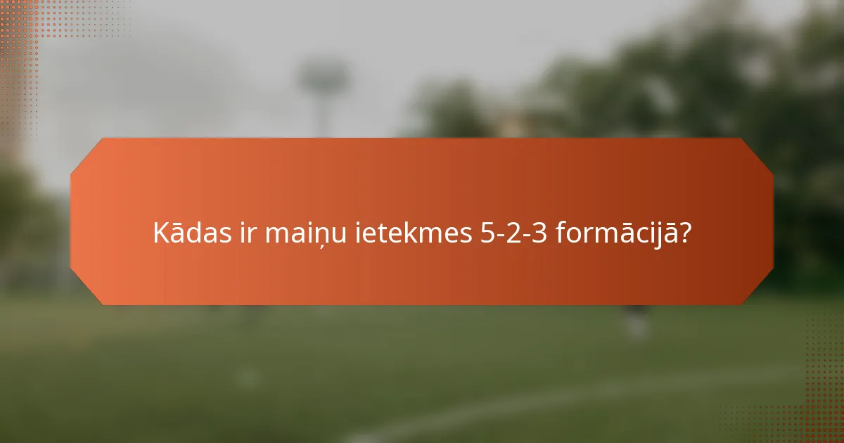 Kādas ir maiņu ietekmes 5-2-3 formācijā?