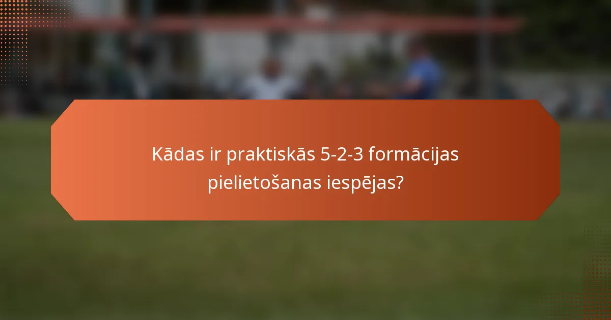 Kādas ir praktiskās 5-2-3 formācijas pielietošanas iespējas?