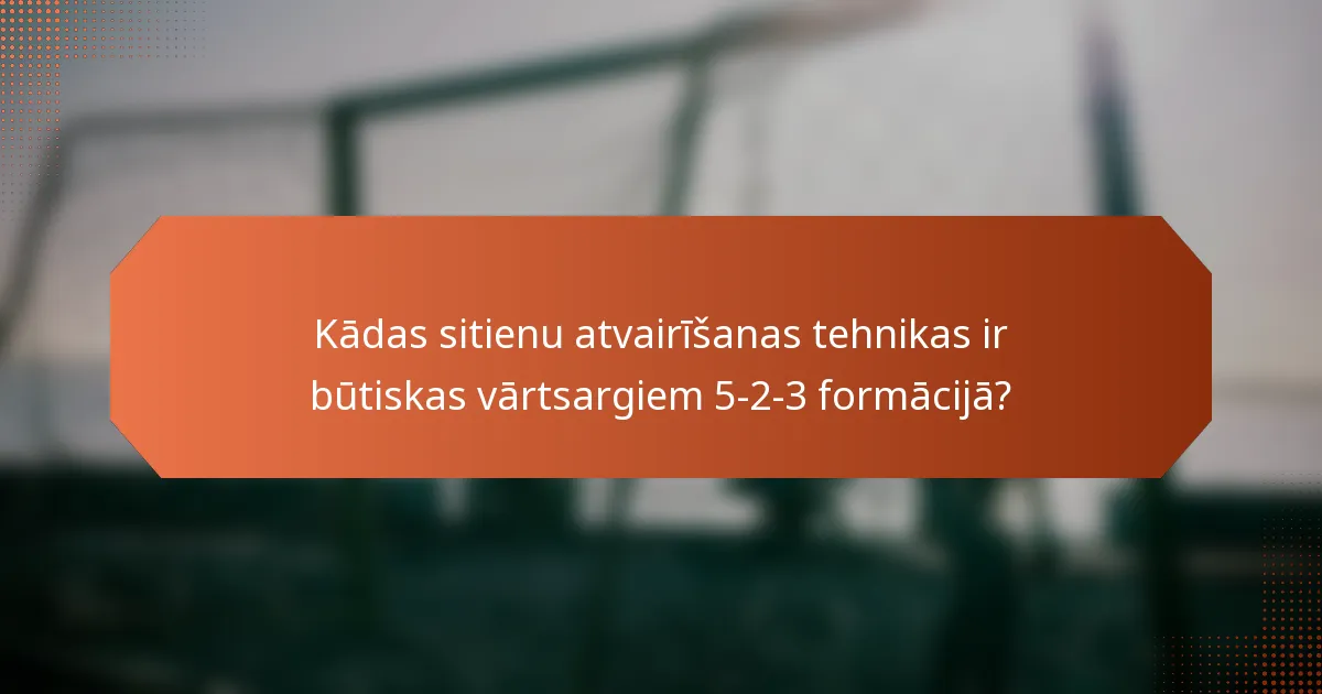 Kādas sitienu atvairīšanas tehnikas ir būtiskas vārtsargiem 5-2-3 formācijā?