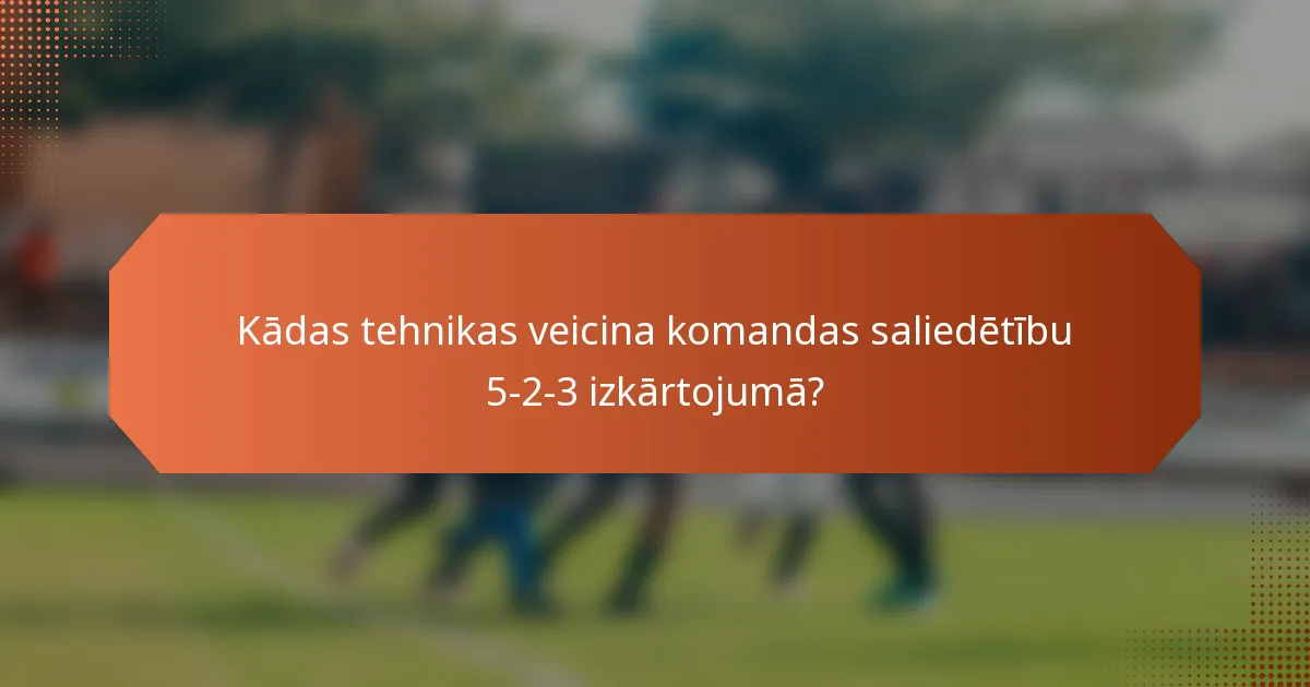 Kādas tehnikas veicina komandas saliedētību 5-2-3 izkārtojumā?