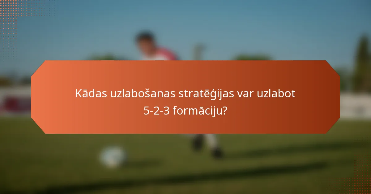 Kādas uzlabošanas stratēģijas var uzlabot 5-2-3 formāciju?