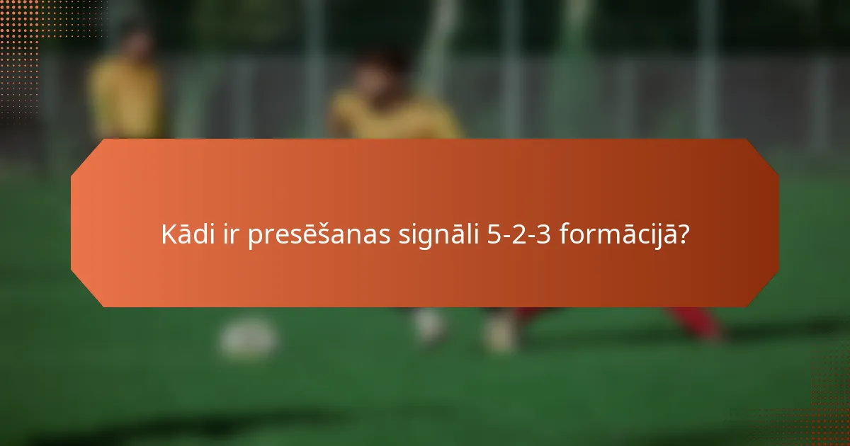 Kādi ir presēšanas signāli 5-2-3 formācijā?