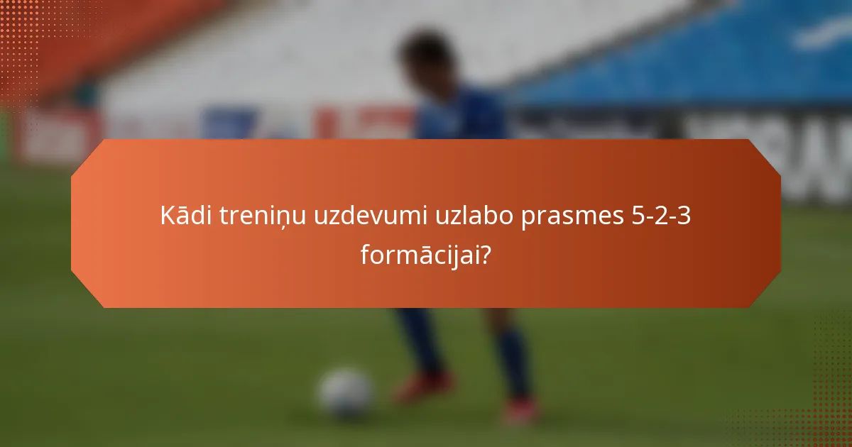 Kādi treniņu uzdevumi uzlabo prasmes 5-2-3 formācijai?